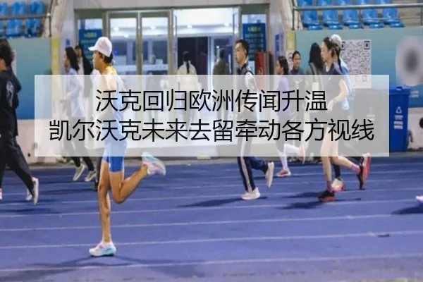 沃克回归欧洲传闻升温 凯尔沃克未来去留牵动各方视线